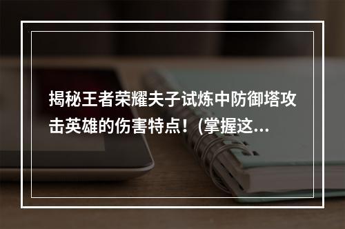 揭秘王者荣耀夫子试炼中防御塔攻击英雄的伤害特点！(掌握这些攻略，让你轻松深入理解夫子试炼！)