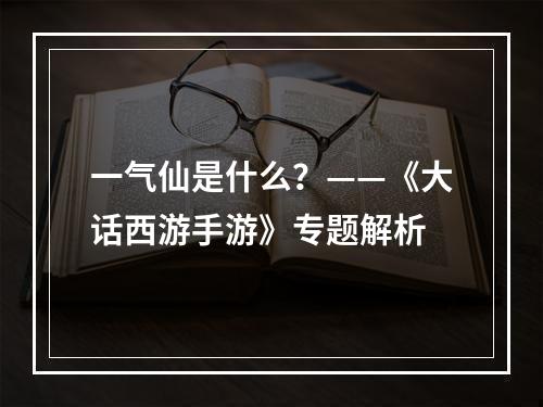 一气仙是什么？——《大话西游手游》专题解析