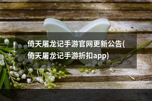 倚天屠龙记手游官网更新公告(倚天屠龙记手游折扣app)