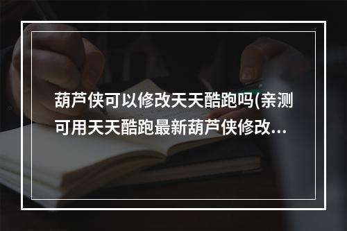 葫芦侠可以修改天天酷跑吗(亲测可用天天酷跑最新葫芦侠修改器使用教程新手刷分)