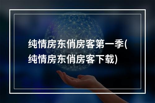 纯情房东俏房客第一季(纯情房东俏房客下载)