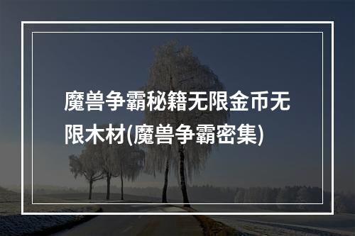 魔兽争霸秘籍无限金币无限木材(魔兽争霸密集)