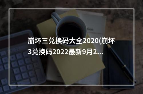 崩坏三兑换码大全2020(崩坏3兑换码2022最新9月2022永久礼包码大全)