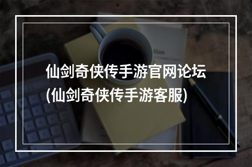 仙剑奇侠传手游官网论坛(仙剑奇侠传手游客服)