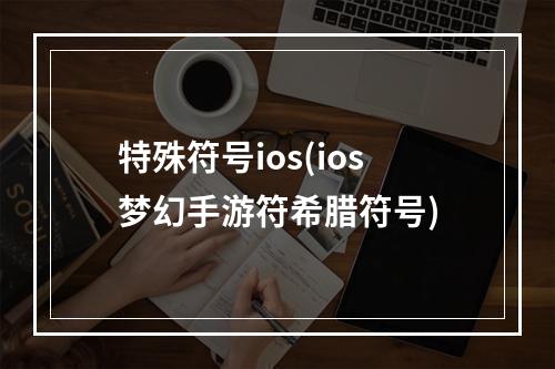 特殊符号ios(ios梦幻手游符希腊符号)