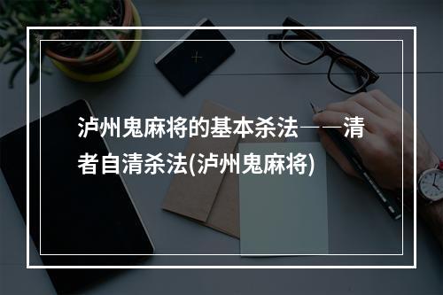 泸州鬼麻将的基本杀法――清者自清杀法(泸州鬼麻将)