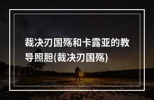 裁决刃国殇和卡露亚的教导照胆(裁决刃国殇)