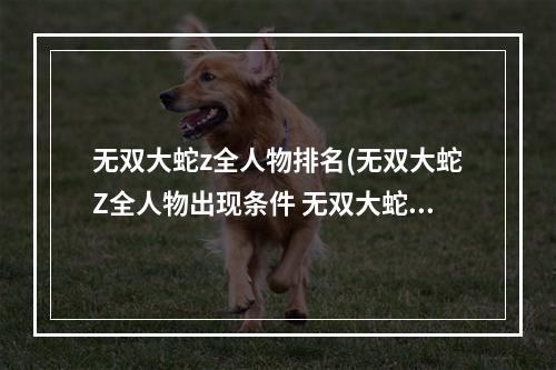 无双大蛇z全人物排名(无双大蛇Z全人物出现条件 无双大蛇z 全人物攻略)