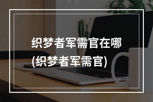 织梦者军需官在哪(织梦者军需官)