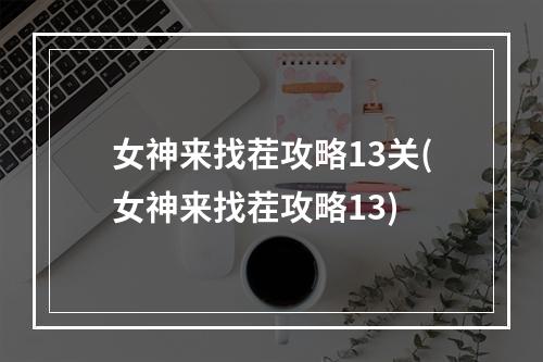 女神来找茬攻略13关(女神来找茬攻略13)