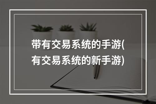 带有交易系统的手游(有交易系统的新手游)