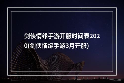 剑侠情缘手游开服时间表2020(剑侠情缘手游3月开服)