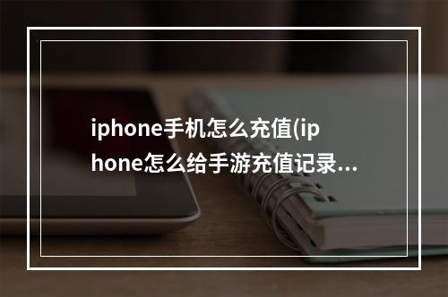 iphone手机怎么充值(iphone怎么给手游充值记录)