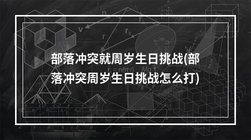 部落冲突就周岁生日挑战(部落冲突周岁生日挑战怎么打)