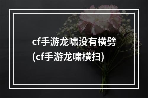 cf手游龙啸没有横劈(cf手游龙啸横扫)