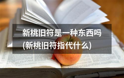 新桃旧符是一种东西吗(新桃旧符指代什么)