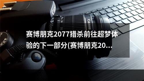 赛博朋克2077猎杀前往超梦体验的下一部分(赛博朋克2077猎杀超梦攻略 【详解】)