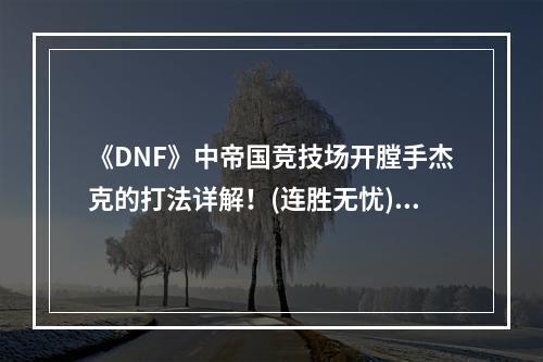 《DNF》中帝国竞技场开膛手杰克的打法详解！(连胜无忧)(细节决定胜负！打败帝国竞技场开膛手杰克的技巧！(成功过关))