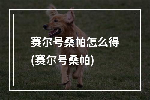 赛尔号桑帕怎么得(赛尔号桑帕)