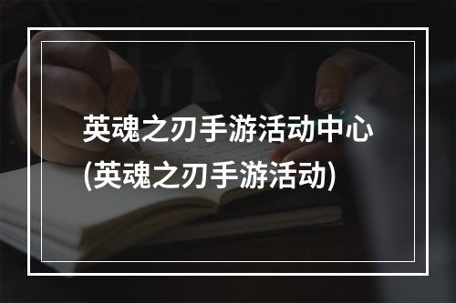 英魂之刃手游活动中心(英魂之刃手游活动)