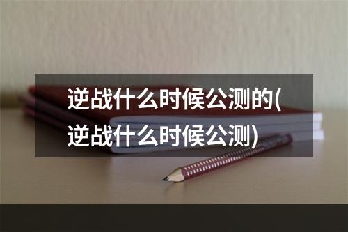 逆战什么时候公测的(逆战什么时候公测)