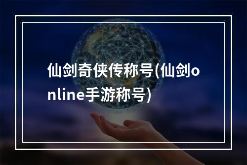 仙剑奇侠传称号(仙剑online手游称号)