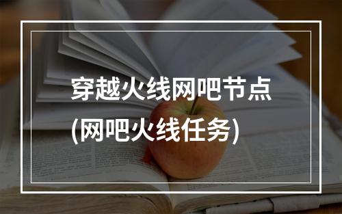 穿越火线网吧节点(网吧火线任务)