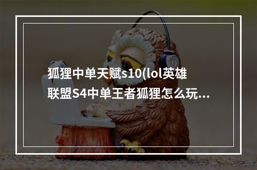 狐狸中单天赋s10(lol英雄联盟S4中单王者狐狸怎么玩 S4中单王者狐狸玩法)