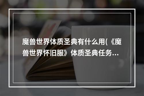 魔兽世界体质圣典有什么用(《魔兽世界怀旧服》体质圣典任务怎么完成 体质圣典任务)