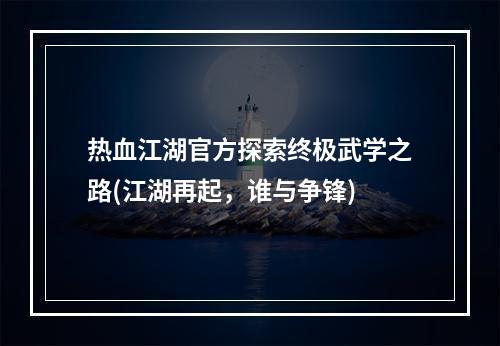 热血江湖官方探索终极武学之路(江湖再起，谁与争锋)