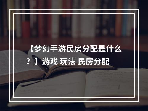 【梦幻手游民房分配是什么？】游戏 玩法 民房分配