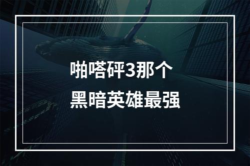 啪嗒砰3那个黑暗英雄最强