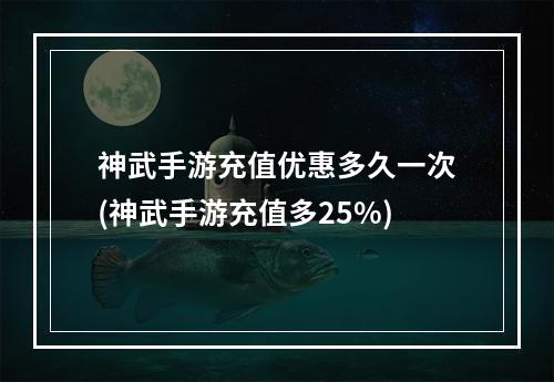 神武手游充值优惠多久一次(神武手游充值多25%)