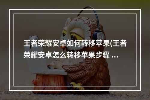 王者荣耀安卓如何转移苹果(王者荣耀安卓怎么转移苹果步骤 )