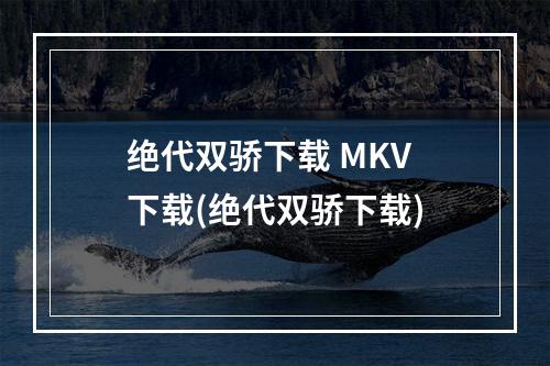 绝代双骄下载 MKV 下载(绝代双骄下载)