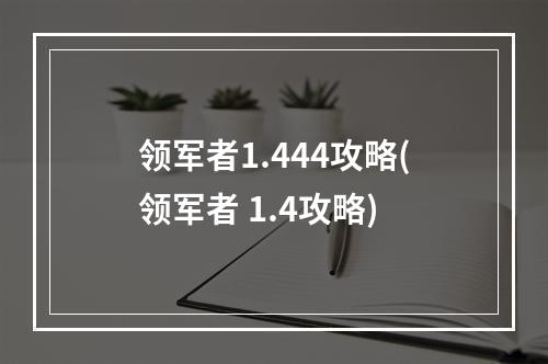 领军者1.444攻略(领军者 1.4攻略)