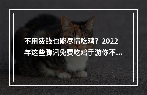 不用费钱也能尽情吃鸡？2022年这些腾讯免费吃鸡手游你不能错过！