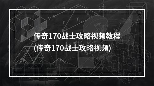 传奇170战士攻略视频教程(传奇170战士攻略视频)