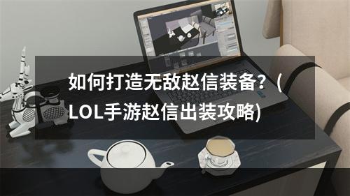 如何打造无敌赵信装备？(LOL手游赵信出装攻略)