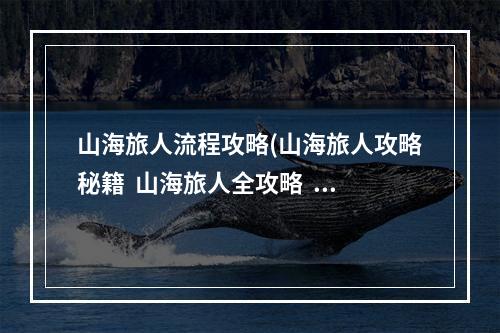 山海旅人流程攻略(山海旅人攻略秘籍  山海旅人全攻略  山海旅人攻略专区)