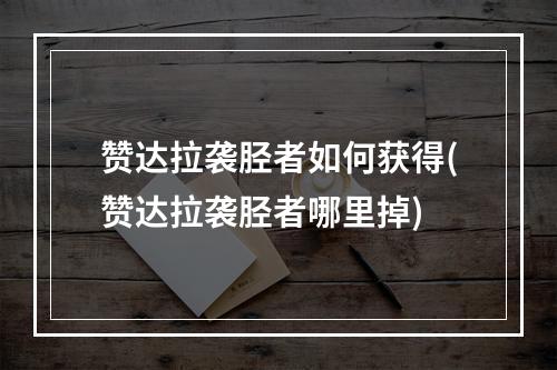 赞达拉袭胫者如何获得(赞达拉袭胫者哪里掉)