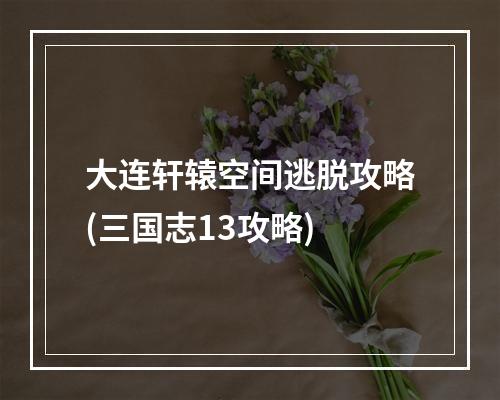 大连轩辕空间逃脱攻略(三国志13攻略)