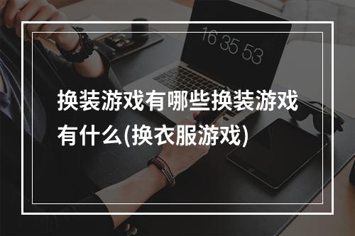 换装游戏有哪些换装游戏有什么(换衣服游戏)