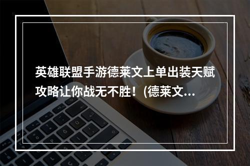 英雄联盟手游德莱文上单出装天赋攻略让你战无不胜！(德莱文手游版本强势登场，这里是最佳出装天赋指南！)