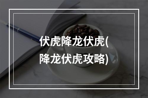 伏虎降龙伏虎(降龙伏虎攻略)