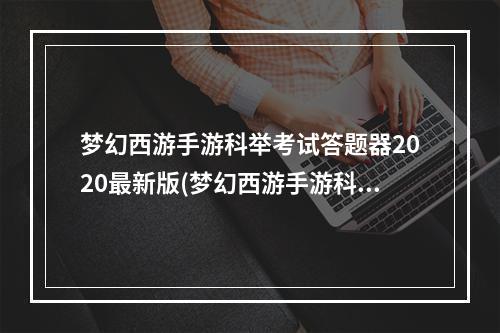 梦幻西游手游科举考试答题器2020最新版(梦幻西游手游科举考试答案大全 梦幻西游手游科举考试)