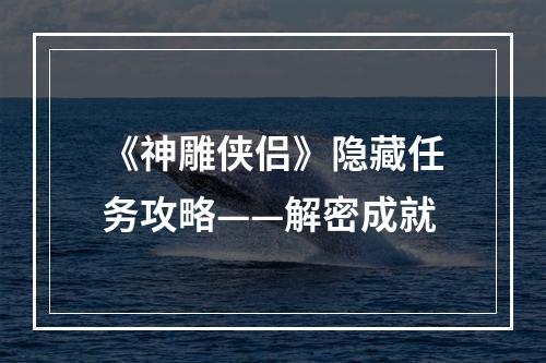 《神雕侠侣》隐藏任务攻略——解密成就