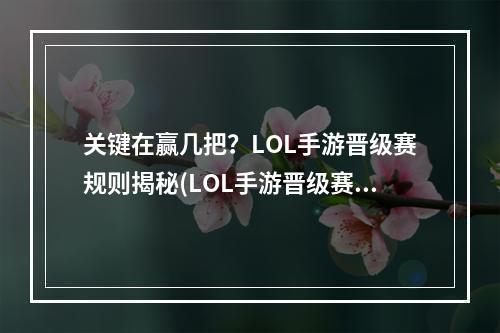 关键在赢几把？LOL手游晋级赛规则揭秘(LOL手游晋级赛技巧分享)