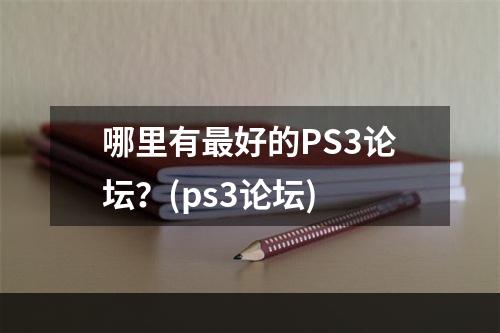 哪里有最好的PS3论坛？(ps3论坛)