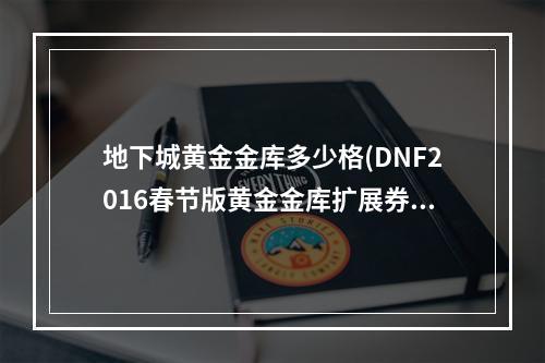 地下城黄金金库多少格(DNF2016春节版黄金金库扩展券免费获得方法流程分享)